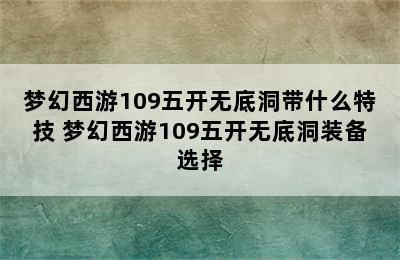 梦幻西游109五开无底洞带什么特技 梦幻西游109五开无底洞装备选择